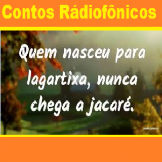 Contos Radiofônicos Quem Nasceu pra ser Lagartixa Nunca Chega a Jacare