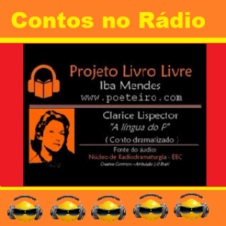 Contos no Rádio - A língua do P de Claríce Lispéctor.