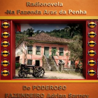 Radionovela-Na Fazenda Aras da Penha Do PODEROSO FAZENDEIRO Adrian Sarney