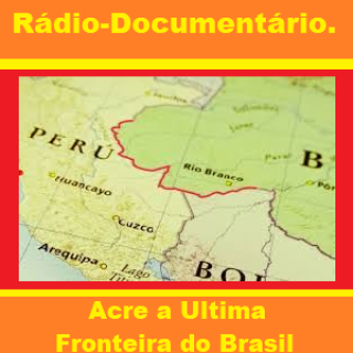 Radio Documentario - Acre a Ultima Fronteira do Brasil .