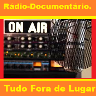 Radio - Documentário - Tudo Fora de Lugar .